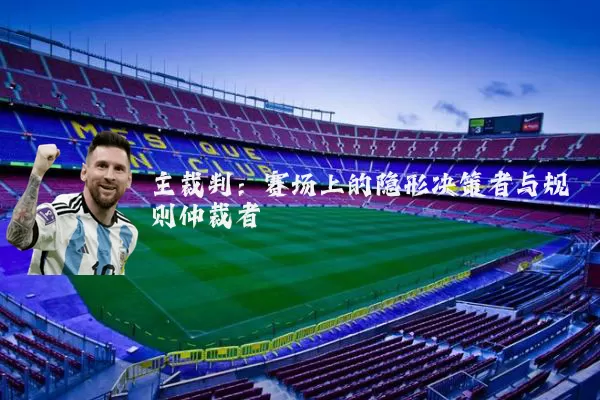 主裁判：赛场上的隐形决策者与规则仲裁者