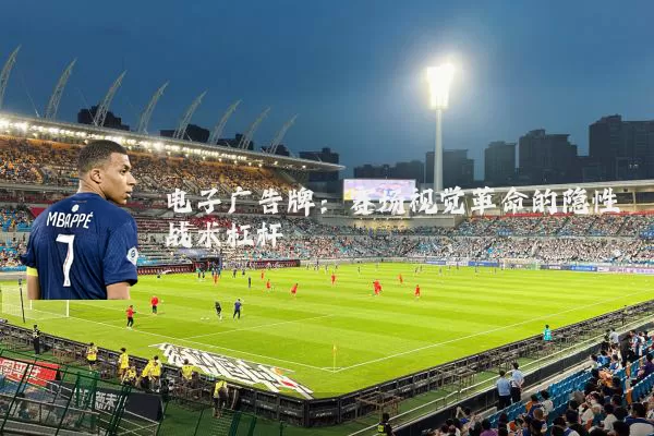 电子广告牌：赛场视觉革命的隐性战术杠杆