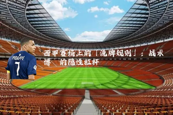 西甲赛场上的「洗牌规则」：战术博弈的隐性杠杆