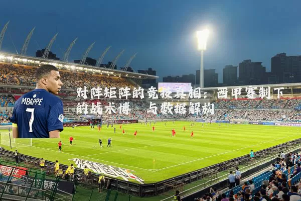 对阵矩阵的竞技真相：西甲赛制下的战术博弈与数据解构
