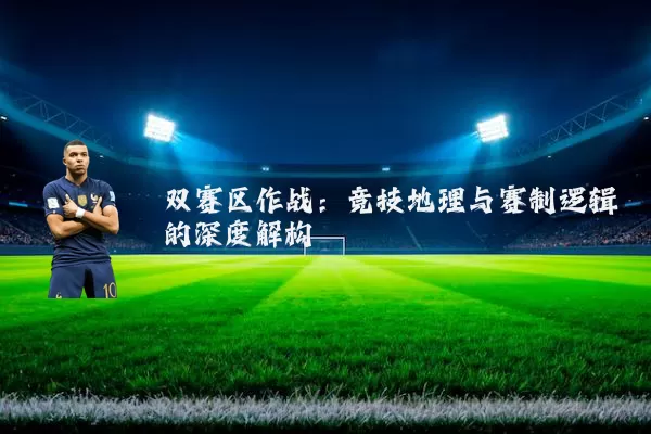 双赛区作战：竞技地理与赛制逻辑的深度解构