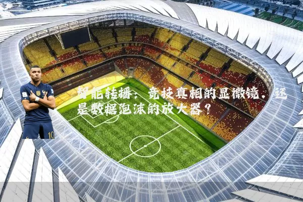 智能转播：竞技真相的显微镜，还是数据泡沫的放大器？