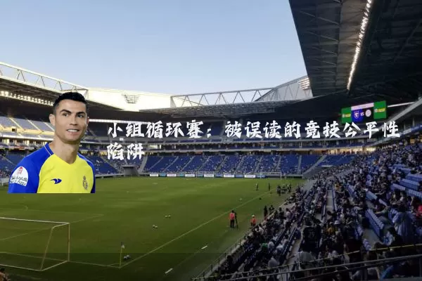 小组循环赛：被误读的竞技公平性陷阱