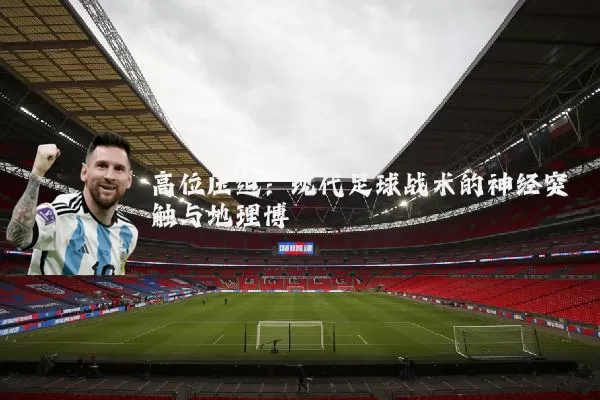 高位压迫:现代足球战术的神经突触与地理博弈