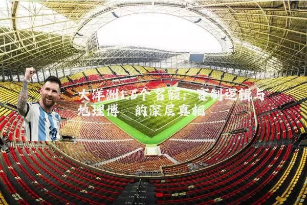 大洋洲1.5个名额:赛制逻辑与地理博弈的深层真相