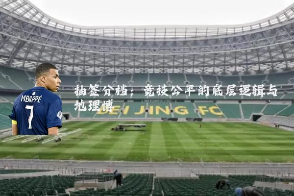 抽签分档：竞技公平的底层逻辑与地理博弈
