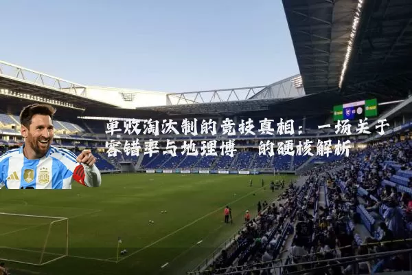 单败淘汰制的竞技真相:一场关于容错率与地理博弈的硬核解析
