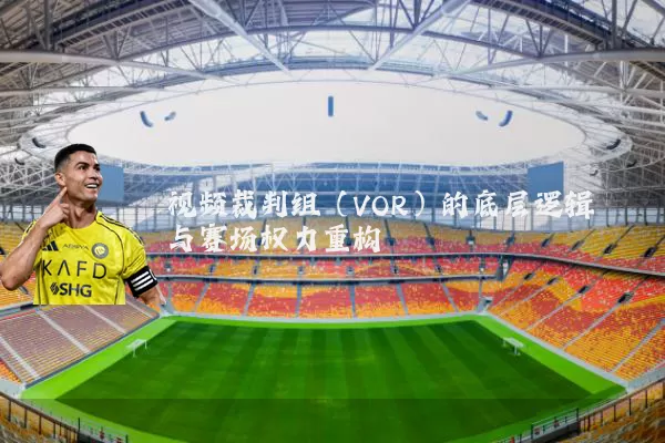 视频裁判组（VOR）的底层逻辑与赛场权力重构
