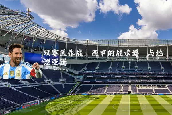 双赛区作战：西甲的战术博弈与地理逻辑