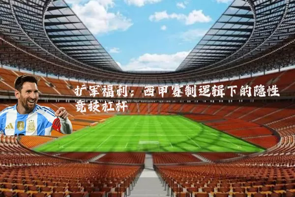 扩军福利：西甲赛制逻辑下的隐性竞技杠杆