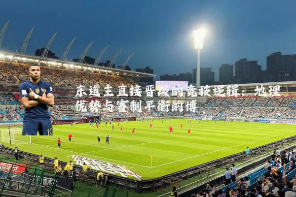 东道主直接晋级的竞技逻辑：地理优势与赛制平衡的博弈