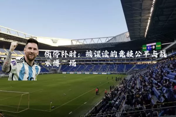 伤停补时:被误读的竞技公平与战术博弈场