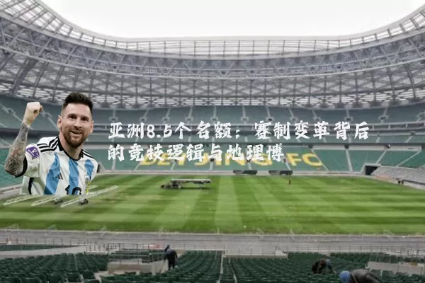 亚洲8.5个名额:赛制变革背后的竞技逻辑与地理博弈