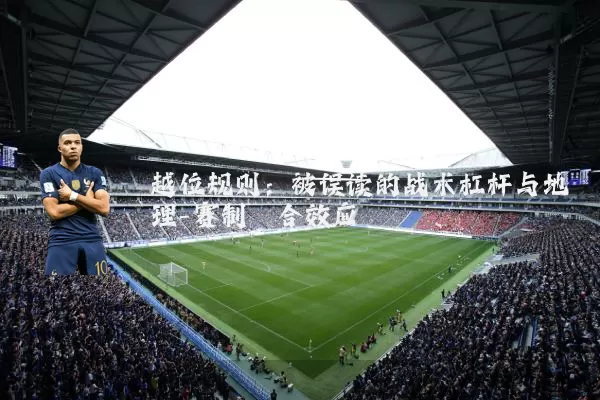 越位规则：被误读的战术杠杆与地理-赛制耦合效应